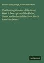 Richard Irving Dodge: The Hunting Grounds of the Great West. A Description of the Plains, Game, and Indians of the Great North American Desert, Buch