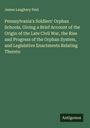 James Laughery Paul: Pennsylvania's Soldiers' Orphan Schools, Giving a Brief Account of the Origin of the Late Civil War, the Rise and Progress of the Orphan System, and Legislative Enactments Relating Thereto, Buch