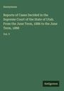 Anonymous: Reports of Cases Decided in the Supreme Court of the State of Utah. From the June Term, 1886 to the June Term, 1888, Buch