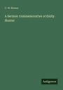 C. W. Homer: A Sermon Commemorative of Emily Hunter, Buch