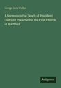 George Leon Walker: A Sermon on the Death of President Garfield, Preached in the First Church of Hartford, Buch