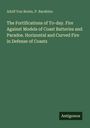Adolf von Bonin: The Fortifications of To-day. Fire Against Models of Coast Batteries and Parados. Horizontal and Curved Fire in Defense of Coasts, Buch