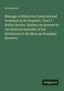 Anonymous: Message in Which the Constitutional President of the Republic, Gen'l J. Rufino Barrios, Renders an Account to the National Assembly of the Settlement of the Mexican Boundary Question, Buch