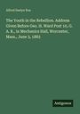 Alfred Seelye Roe: The Youth in the Rebellion. Address Given Before Geo. H. Ward Post 10, G. A. R., in Mechanics Hall, Worcester, Mass., June 3, 1883, Buch