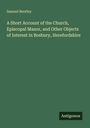 Samuel Bentley: A Short Account of the Church, Episcopal Manor, and Other Objects of Interest in Bosbury, Herefordshire, Buch