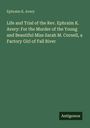 Ephraim K. Avery: Life and Trial of the Rev. Ephraim K. Avery: For the Murder of the Young and Beautiful Miss Sarah M. Cornell, a Factory Girl of Fall River, Buch