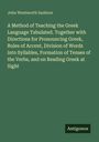John Wentworth Sanborn: A Method of Teaching the Greek Language Tabulated. Together with Directions for Pronouncing Greek, Rules of Accent, Division of Words into Syllables, Formation of Tenses of the Verbs, and on Reading Greek at Sight, Buch