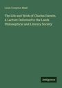 Louis Compton Miall: The Life and Work of Charles Darwin. A Lecture Delivered to the Leeds Philosophical and Literary Society, Buch