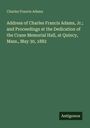 Charles Francis Adams: Address of Charles Francis Adams, Jr.; and Proceedings at the Dedication of the Crane Memorial Hall, at Quincy, Mass., May 30, 1882, Buch