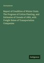 Anonymous: Report of Condition of Winter Grain. The Progress of Cotton Planting, and Estimates of Cereals of 1882, with Freight Rates of Transportation Companies, Buch
