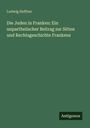Titel: "Die Juden in Franken: Ein unparteiischer Beitrag zur Sitten und Rechtsgeschichte Frankens". Autor: Ludwig Heffner.
