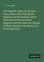 J. J. Cleveland: The Prophetic Dates. Or the Days, Years, Times, and Other Epochs Spoken of by the Prophets, which Point Out the Rise and Fall of Kingdoms and Churches, the Coming of Christ, the End of the World, and the Resurrection, Buch