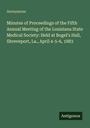 Anonymous: Minutes of Proceedings of the Fifth Annual Meeting of the Louisiana State Medical Society: Held at Bogel's Hall, Shreveport, La., April 4-5-6, 1883, Buch