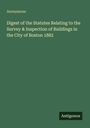 Anonymous: Digest of the Statutes Relating to the Survey & Inspection of Buildings in the City of Boston 1882, Buch