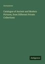 Anonymous: Catalogue of Ancient and Modern Pictures, from Different Private Collections, Buch