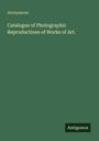 Anonymous: Catalogue of Photographic Reproductions of Works of Art., Buch