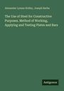 Alexander Lyman Holley: The Use of Steel for Constructive Purposes. Method of Working, Applying and Testing Plates and Bars, Buch