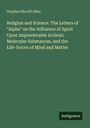 Stephen Merrill Allen: Religion and Science. The Letters of "Alpha" on the Influence of Spirit Upon Imponderable Actienic Molecular Substances, and the Life-forces of Mind and Matter, Buch