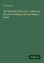 Anonymous: The "Beloved of the Lord:" a Sketch of the Life of Solomon, the Last King of Israel, Buch