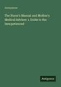 Anonymous: The Nurse's Manual and Mother's Medical Adviser: a Guide to the Inexperienced, Buch