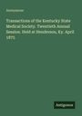 "Anonymous. Transactions of the Kentucky State Medical Society. Twentieth Annual Session. Held at Henderson, Ky. April 1875."