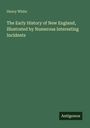 Henry White: The Early History of New England, Illustrated by Numerous Interesting Incidents, Buch