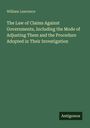 William Lawrence: The Law of Claims Against Governments, Including the Mode of Adjusting Them and the Procedure Adopted in Their Investigation, Buch
