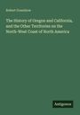 Robert Greenhow: The History of Oregon and California, and the Other Territories on the North-West Coast of North America, Buch