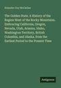 Rolander Guy Mcclellan: The Golden State. A History of the Region West of the Rocky Mountains. Embracing California, Oregon, Nevada, Utah, Arizona, Idaho, Washington Territory, British Columbia, and Alaska, from the Earliest Period to the Present Time, Buch