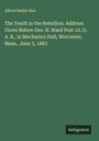 Alfred Seelye Roe: The Youth in the Rebellion. Address Given Before Geo. H. Ward Post 10, G. A. R., in Mechanics Hall, Worcester, Mass., June 3, 1883, Buch