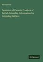 "Anonymous. Dominion of Canada: Province of British Columbia. Information for Intending Settlers." Grünes Cover, schlicht.