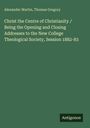 Alexander Martin: Christ the Centre of Christianity / Being the Opening and Closing Addresses to the New College Theological Society, Session 1882-83, Buch