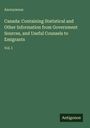 Anonymous: Canada: Containing Statistical and Other Information from Government Sources, and Useful Counsels to Emigrants, Buch