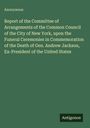 Anonymous: Report of the Committee of Arrangements of the Common Council of the City of New York, upon the Funeral Ceremonies in Commemoration of the Death of Gen. Andrew Jackson, Ex-President of the United States, Buch