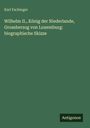 Karl Fachinger: Wilhelm II., König der Niederlande, Grossherzog von Luxemburg: biographische Skizze, Buch
