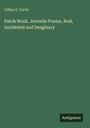 Lillian E. Curtis: Patch Work. Juvenile Poems, Real, Incidental and Imaginary, Buch