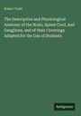 Robert Todd: The Descriptive and Physiological Anatomy of the Brain, Spinal Cord, and Ganglions, and of their Coverings. Adapted for the Use of Students, Buch