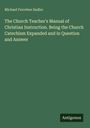Michael Ferrebee Sadler: The Church Teacher's Manual of Christian Instruction. Being the Church Catechism Expanded and in Question and Answer, Buch