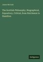 James Mccosh: The Scottish Philosophy, Biographical, Expository, Critical, from Hutcheson to Hamilton, Buch