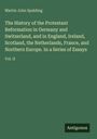 Martin John Spalding: The History of the Protestant Reformation in Germany and Switzerland, and in England, Ireland, Scotland, the Netherlands, France, and Northern Europe. In a Series of Essays, Buch