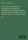 Martin John Spalding: The History of the Protestant Reformation in Germany and Switzerland, and in England, Ireland, Scotland, the Netherlands, France, and Northern Europe. In a Series of Essays, Buch