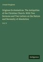 Joseph Bingham: Origines Ecclesiasticæ. The Antiquities of the Christian Church. With Two Sermons and Two Letters on the Nature and Necessity of Absolution, Buch