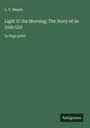 L. T. Meade: Light O' the Morning; The Story of an Irish Girl, Buch