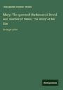 Alexander Stewart Walsh: Mary: The queen of the house of David and mother of Jesus; The story of her life, Buch