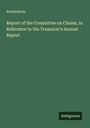 Anonymous: Report of the Committee on Claims, in Reference to the Treasurer's Annual Report, Buch