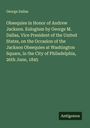 George Dallas: Obsequies in Honor of Andrew Jackson. Eulogium by George M. Dallas, Vice President of the United States, on the Occasion of the Jackson Obsequies at Washington Square, in the City of Philadelphia, 26th June, 1845, Buch