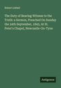 Robert Liddell: The Duty of Bearing Witness to the Truth: a Sermon, Preached On Sunday the 24th September, 1843, At St. Peter's Chapel, Newcastle-On-Tyne, Buch