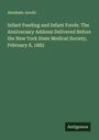 Abraham Jacobi: Infant Feeding and Infant Foods. The Anniversary Address Delivered Before the New York State Medical Society, February 8, 1882, Buch