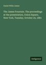 Daniel Willis James: The James Fountain. The proceedings at the presentation, Union Square, New York, Tuesday, October 25, 1881, Buch