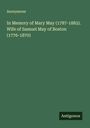 Anonymous: In Memory of Mary May (1787-1882). Wife of Samuel May of Boston (1776-1870), Buch